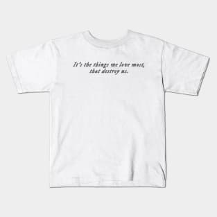 it’s the things we love most that destroy us Kids T-Shirt